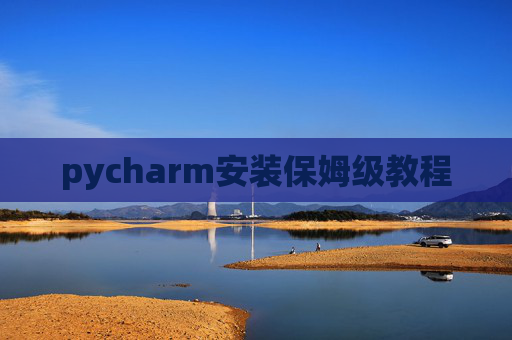 pycharm安装保姆级教程 pycharm安装保姆级教程